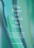 The Power of Sound and Voice: A Seven-Step Guide to Healing with Sound and Finding Your True Voice 1841816639 Book Cover