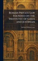 Roman Private Law Founded on the 'Institutes' of Gaius and Justinian 1025959604 Book Cover