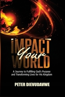 Impact Your World: A Journey to Fulfilling God's Purpose and Transforming Lives for His Kingdom B0FQ98C8NZ Book Cover
