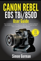 Canon Rebel EOS T8i/850D User Guide: The Complete User Manual for Beginners and Pro to Master the Canon Rebel EOS T8i/850D with Tips & Tricks for Best ... and Photography B08VR88VQG Book Cover