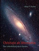 Christsein als Alternative: Über Selbstfindung durch Glauben 3981419529 Book Cover