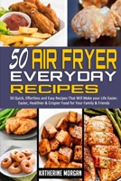 50 Air Fryer Everyday Recipes: 50 Quick, Effortless and Easy Recipes That Will Make your Life Easier. Easier, Healthier & Crispier Food for Your Family & Friends 1914306996 Book Cover