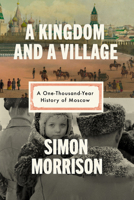 A Kingdom and a Village: A One-Thousand-Year History of Moscow 0593318455 Book Cover