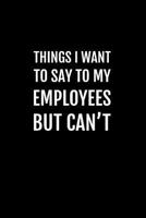 Things I Want to Say To My Employees But Can't: Blank Lined Notebook Journal with Funny Saying On The Cover for Co-worker, Boss or Friend for Journaling, Writing and Note Taking 1792658249 Book Cover