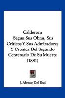Calderon: Segun Sus Obras, Sus Criticos Y Sus Admiradores Y Cronica Del Segundo Centenario De Su Muerte (1881) 114418178X Book Cover