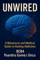 Unwired: A Behavioral and Medical Guide to Healing Addiction: Science, Tools, and Compassion for Clinicians, Families, and Those Ready to Recover B0FF28TBN4 Book Cover