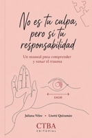 No es tu culpa, pero sí tu responsabilidad: Un manual para comprender y sanar el trauma (Spanish Edition) B0H73D9DV9 Book Cover