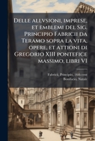 Delle allvsioni, imprese, et emblemi del Sig. Principio Fabricii da Teramo sopra la vita, opere, et attioni di Gregorio XIII pontefice massimo, libri VI (Italian Edition) B0FK12LGTL Book Cover