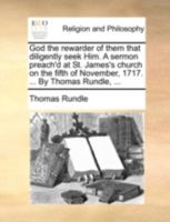 God the Rewarder of Them That Diligently Seek Him. A Sermon Preach'd at St. James's Church on the Fifth of November, 1717. ... By Thomas Rundle, 1170507247 Book Cover