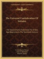 The Universal Confederation Of Initiates: The Second Fama Fraternitas For A New Age Beginning In The Twentieth Century 1425488323 Book Cover