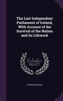 The Last Independent Parliament of Ireland, with Account of the Survival of the Nation and Its Lifework 1356400256 Book Cover