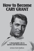 How to Become CARY GRANT: A Remarkable Life in Quotes and Remembrances 1492201391 Book Cover