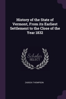 History of the State of Vermont, From its Earliest Settlement to the Close of the Year 1832 1378034937 Book Cover