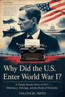 Why Did The U.S. Enter World War I?: A Deeply Human Story of 1917 — Diplomacy, Sabotage, and the Death of Neutrality B0FJGDDJD8 Book Cover