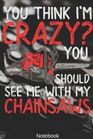 You think i'm Crazy? You Should see me with my Chainsaws Notebook: Woodworking, Arborist, Chainsaw Notebook Compact 6 x 9 inches Blood Pressure Log ... Notebook, Composition Book, Writing Tablet) 1694040798 Book Cover