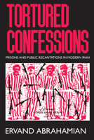 Tortured Confessions: Prisons and Public Recantations in Modern Iran 0520218663 Book Cover