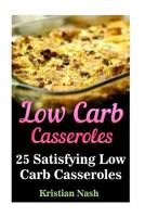 Low Carb Casseroles: 25 Satisfying Low Carb Casseroles 1548367362 Book Cover