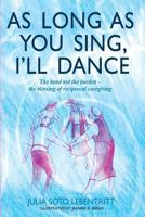 As Long as You Sing, I'll Dance: The Bond Not the Burden - The Blessing of Reciprocal Caregiving 1489567925 Book Cover