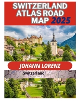 SWITZERLAND ATLAS ROAD MAP 2025: UNCOVER SCENIC DRIVES IDYLLIC HIKING TRAILS AND CULINARY DELIGHTS THAT MAKE SWITZERLAND A TOP DESTINATION FOR TRAVELERS B0DVQ126RV Book Cover