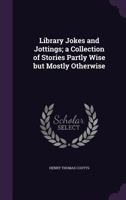 Library Jokes and Jottings; A Collection of Stories Partly Wise But Mostly Otherwise 1356050093 Book Cover