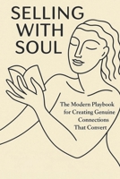 SELLING WITH SOUL: The Modern Playbook for Creating Genuine Connections That Convert (STORY FIRST, SALE SECOND The Modern Sales Series for Humans, Not Hustlers) B0F5WVZRWD Book Cover