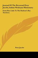 Journal Of The Reverend Peter Jacobs, Indian Wesleyan Missionary: From Rice Lake To The Hudson's Bay Territory 1430456248 Book Cover