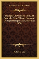 The Right Of Detention, Visit And Search In Time Of Peace; Examined On Legal Principles And Authorities (1858) 0548566755 Book Cover