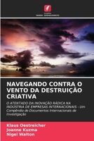 NAVEGANDO CONTRA O VENTO DA DESTRUIÇÃO CRIATIVA: O ATENTADO DA INOVAÇÃO RÁDICA NA INDÚSTRIA DE EMPRESAS INTERNACIONAIS - Um Compêndio de Documentos Internacionais de Investigação (Portuguese Edition) 6204819690 Book Cover