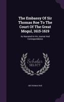 The Embassy Of Sir Thomas Roe To The Court Of The Great Mogul, 1615-1619: As Narrated In His Journal And Correspondence 1346397279 Book Cover