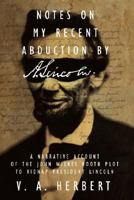 Notes on My Recent Abduction by A. Lincoln: A Narrative Account of the John Wilkes Booth Plot to Kidnap President Lincoln 1434340937 Book Cover