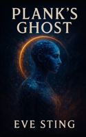 Plank's Ghost: A Cyberpunk Memory Loop Thriller About AI, Identity, and the End of Being (The Singularity Remains) B0FC2L3PN1 Book Cover