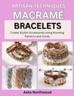 ARTISAN TECHNIQUES: MACRAME BRACELETS: Create Stylish Accessories Using Knotting Patterns and Cords B0G3ZWS9LF Book Cover