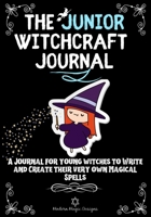 The Junior Witchcraft Journal: A Journal For Young Witches to Create and Write Their Very Own Magical Spells 1922515302 Book Cover