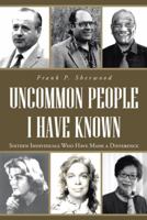 Uncommon People I Have Known: Sixteen Individuals Who Have Made a Difference 1491703652 Book Cover