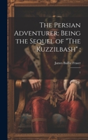 The Persian Adventurer: Being the Sequel of "The Kuzzilbash"; 1 1022217216 Book Cover