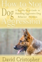 How to Stop Dog Aggression (A Step-By-Step Guide to Handling Aggressive Dog Behavior Problem) 1304713970 Book Cover