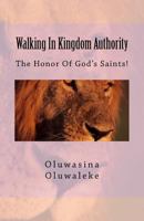 Walking In Kingdom Authority: The Honor Of God's Saints! 1981265872 Book Cover