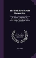 The Irish Home-rule Convention. 'Thoughts for a Convention, ' by George W. Russell. 'A Defence of the Convention, ' by the Right Hon. Sir Horace Plunkett. An American Opinion, by John Quinn 0526030763 Book Cover