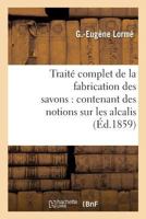 Traité complet de la fabrication des savons: contenant des notions sur les alcalis, les corps gras (Savoirs Et Traditions) 201368505X Book Cover