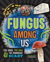 It's a Fungus Among Us: The Good, the Bad & the Downright Scary 1633221547 Book Cover