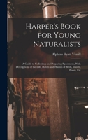 Harper's Book for Young Naturalists: A Guide to Collecting and Preparing Specimens, With Descriptions of the Life, Habits and Haunts of Birds, Insects, Plants, Etc 1017611416 Book Cover
