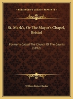 St. Mark's, Or The Mayor's Chapel, Bristol: Formerly Called The Church Of The Gaunts 1165603365 Book Cover