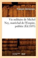 Vie Militaire de Michel Ney, Mara(c)Chal de L'Empire, Publia(c)E (A0/00d.1853) 2012776663 Book Cover