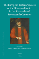 The European Tributary States of the Ottoman Empire in the Sixteenth and Seventeenth Centuries 9004246061 Book Cover