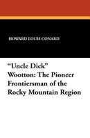 "Uncle Dick" Wootton, The Pioneer Frontiersman of the Rocky Mountain Region: An Account of the Adventures and Thrilling Experiences of the Most Noted American Hunter, Trapper, Guide, Scout, and Indian B0007DQI4M Book Cover