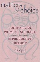 Matters of Choice: Puerto Rican Women's Struggle for Reproductive Freedom 0813543738 Book Cover