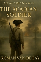 An Acadian Saga: The Acadian Soldier B0FXR2BJYS Book Cover