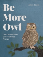 Be More Owl: Life Lessons from Our Feathered Friends 1837834067 Book Cover