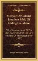 Memoir Of Colonel Jonathan Eddy Of Eddington, Maine: With Some Account Of The Eddy Family, And Of The Early Settlers On Penobscot River 1104294419 Book Cover