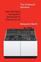 The Irrational Decision: How We Gave Computers the Power to Choose for Us 0691272441 Book Cover